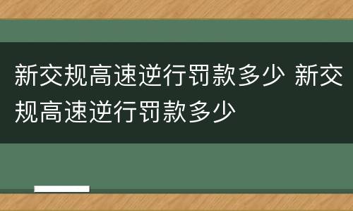 新交规高速逆行罚款多少 新交规高速逆行罚款多少