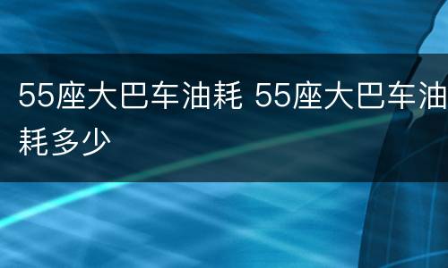 55座大巴车油耗 55座大巴车油耗多少