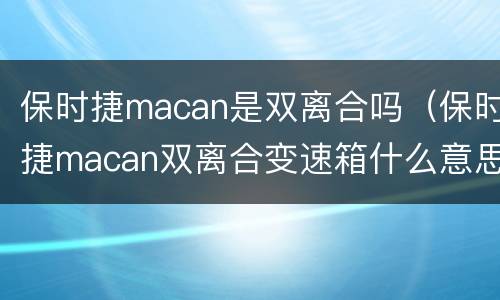 保时捷macan是双离合吗（保时捷macan双离合变速箱什么意思）