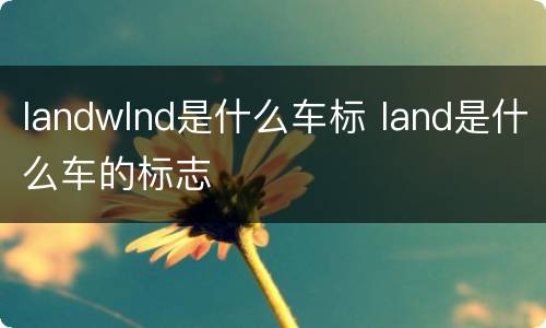 landwlnd是什么车标 land是什么车的标志