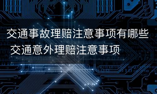 交通事故理赔注意事项有哪些 交通意外理赔注意事项