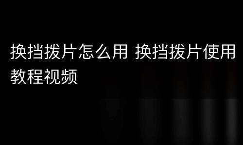 换挡拨片怎么用 换挡拨片使用教程视频