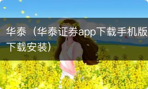 华泰（华泰证券app下载手机版下载安装）