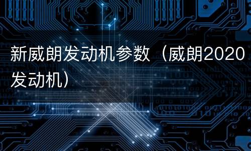 新威朗发动机参数（威朗2020发动机）