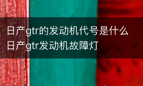 日产gtr的发动机代号是什么 日产gtr发动机故障灯