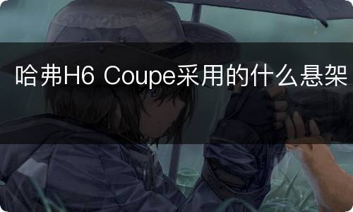 哈弗H6 Coupe采用的什么悬架