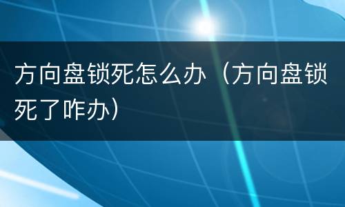 方向盘锁死怎么办（方向盘锁死了咋办）