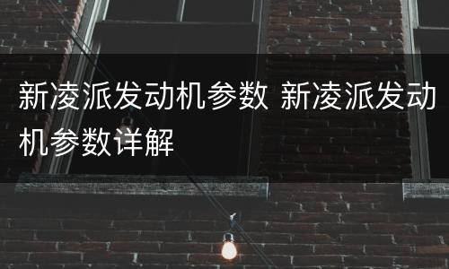 新凌派发动机参数 新凌派发动机参数详解