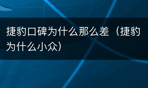 捷豹口碑为什么那么差（捷豹为什么小众）