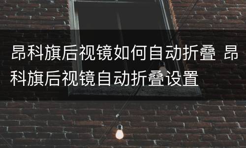 昂科旗后视镜如何自动折叠 昂科旗后视镜自动折叠设置