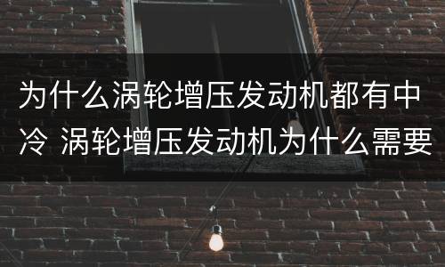 为什么涡轮增压发动机都有中冷 涡轮增压发动机为什么需要中冷器