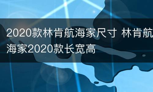 2020款林肯航海家尺寸 林肯航海家2020款长宽高