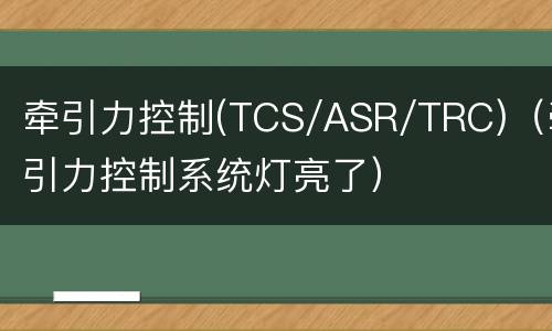 牵引力控制(TCS/ASR/TRC)（牵引力控制系统灯亮了）