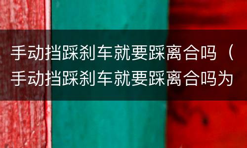 手动挡踩刹车就要踩离合吗（手动挡踩刹车就要踩离合吗为什么）