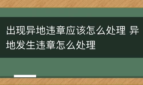 出现异地违章应该怎么处理 异地发生违章怎么处理