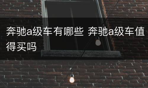 奔驰a级车有哪些 奔驰a级车值得买吗