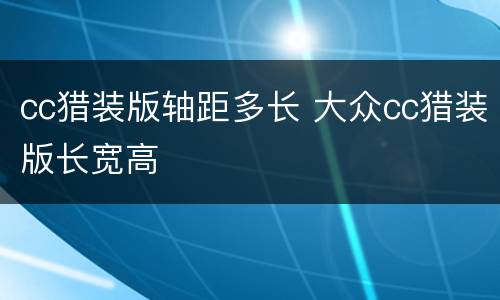 cc猎装版轴距多长 大众cc猎装版长宽高