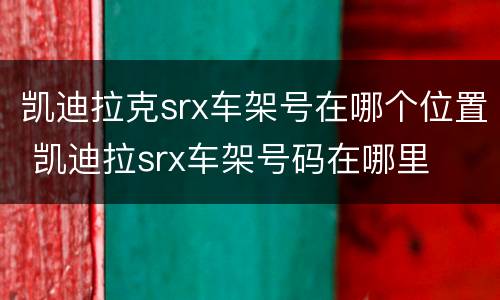 凯迪拉克srx车架号在哪个位置 凯迪拉srx车架号码在哪里