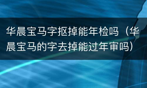 华晨宝马字抠掉能年检吗（华晨宝马的字去掉能过年审吗）