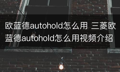 欧蓝德autohold怎么用 三菱欧蓝德autohold怎么用视频介绍