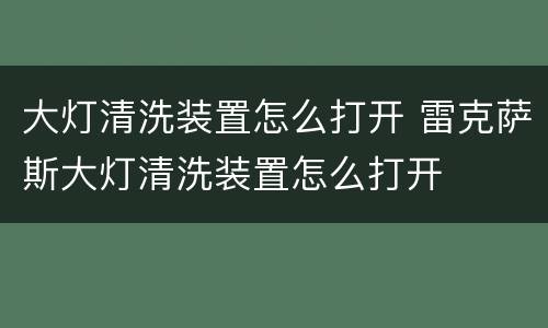 大灯清洗装置怎么打开 雷克萨斯大灯清洗装置怎么打开