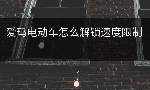 爱玛电动车怎么解锁速度限制