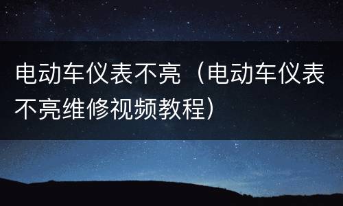 电动车仪表不亮（电动车仪表不亮维修视频教程）