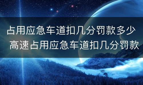 占用应急车道扣几分罚款多少 高速占用应急车道扣几分罚款多少