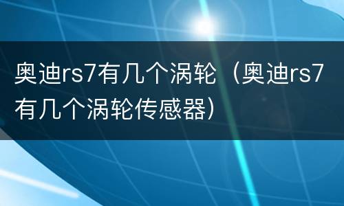 奥迪rs7有几个涡轮（奥迪rs7有几个涡轮传感器）