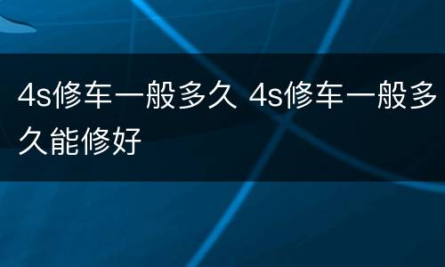 4s修车一般多久 4s修车一般多久能修好