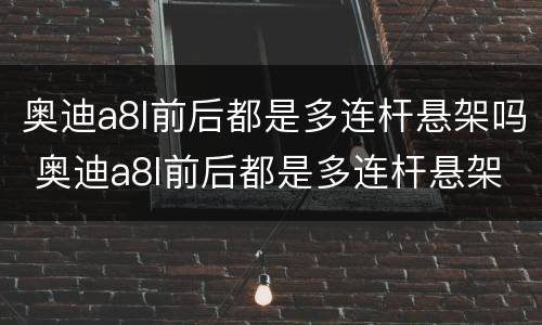 奥迪a8l前后都是多连杆悬架吗 奥迪a8l前后都是多连杆悬架吗多少钱