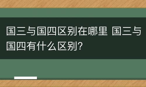 国三与国四区别在哪里 国三与国四有什么区别?