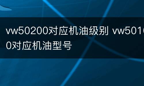 vw50200对应机油级别 vw50100对应机油型号