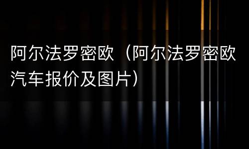 阿尔法罗密欧（阿尔法罗密欧汽车报价及图片）