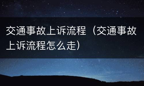 交通事故上诉流程（交通事故上诉流程怎么走）