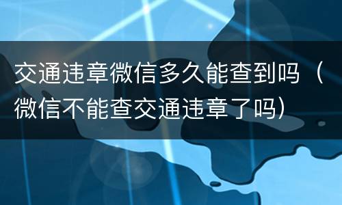 交通违章微信多久能查到吗（微信不能查交通违章了吗）