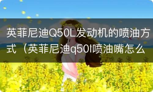 英菲尼迪Q50L发动机的喷油方式（英菲尼迪q50l喷油嘴怎么清洗）