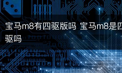 宝马m8有四驱版吗 宝马m8是四驱吗