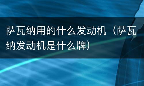 萨瓦纳用的什么发动机（萨瓦纳发动机是什么牌）