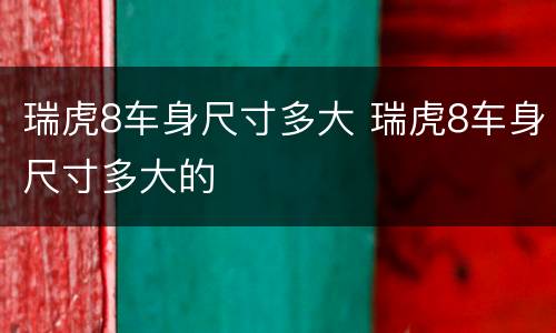 瑞虎8车身尺寸多大 瑞虎8车身尺寸多大的