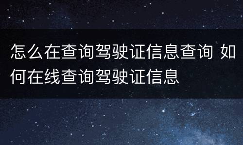 怎么在查询驾驶证信息查询 如何在线查询驾驶证信息