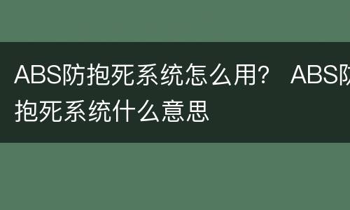 ABS防抱死系统怎么用？ ABS防抱死系统什么意思