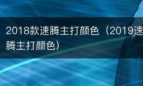 2018款速腾主打颜色（2019速腾主打颜色）