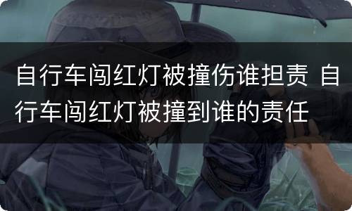 自行车闯红灯被撞伤谁担责 自行车闯红灯被撞到谁的责任