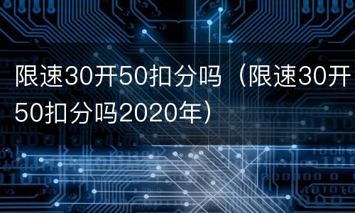 限速30开50扣分吗（限速30开50扣分吗2020年）