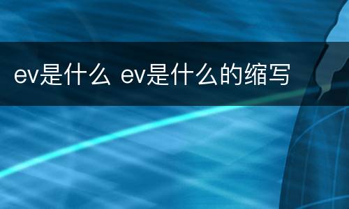 ev是什么 ev是什么的缩写