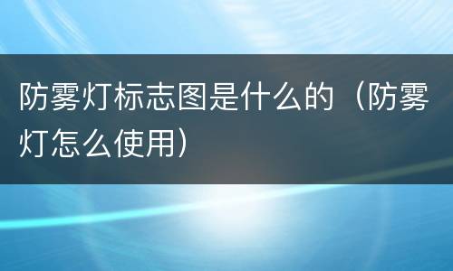 防雾灯标志图是什么的（防雾灯怎么使用）