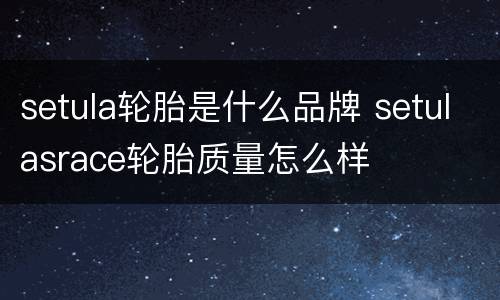 setula轮胎是什么品牌 setulasrace轮胎质量怎么样