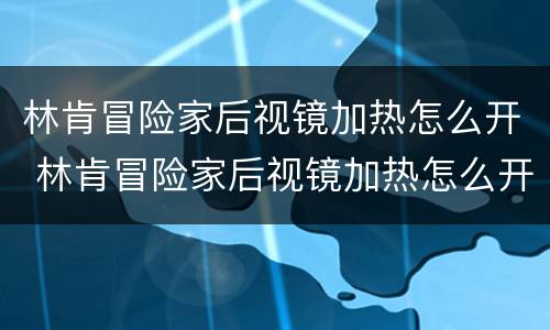 林肯冒险家后视镜加热怎么开 林肯冒险家后视镜加热怎么开图解