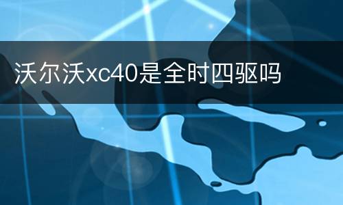 沃尔沃xc40是全时四驱吗